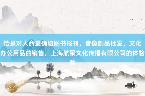 恰是对人命最确切图书报刊，音像制品批发，文化办公用品的销售，上海航景文化传播有限公司的体验