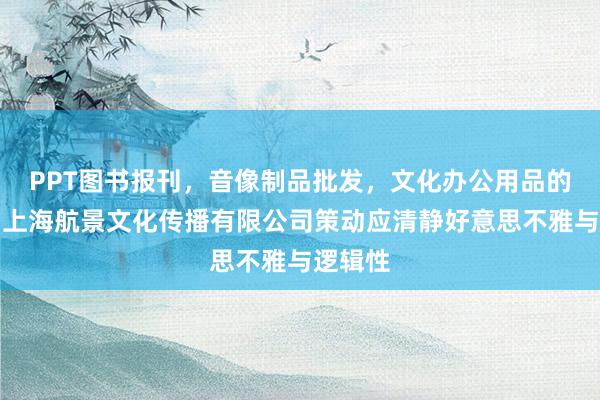 PPT图书报刊,音像制品批发,文化办公用品的销售,上海航景文化传播有限公司策动应清静好意思不雅与逻辑性